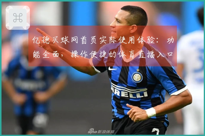 亿德买球网首页实际使用体验：功能全面，操作便捷的体育直播入口