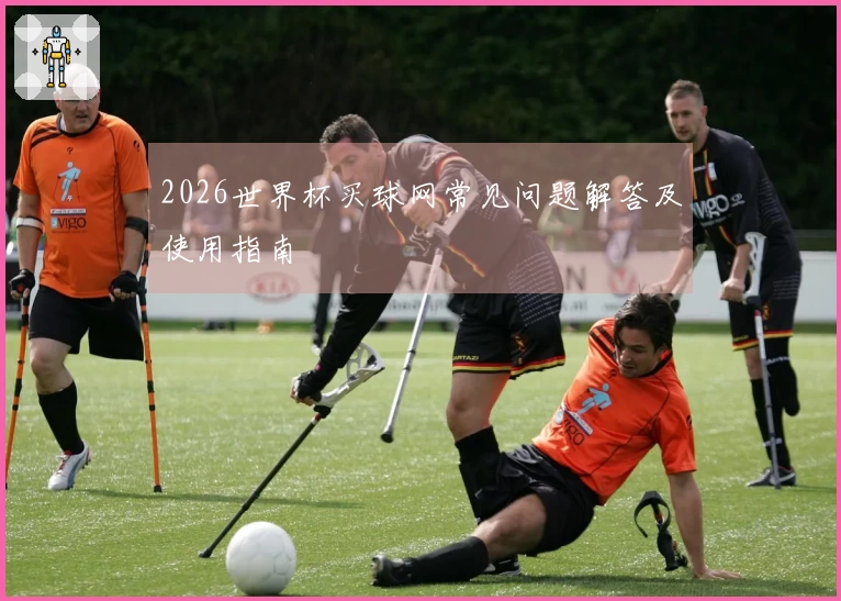 2026世界杯买球网常见问题解答及使用指南