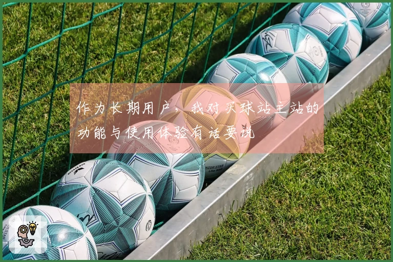 作为长期用户，我对买球站主站的功能与使用体验有话要说