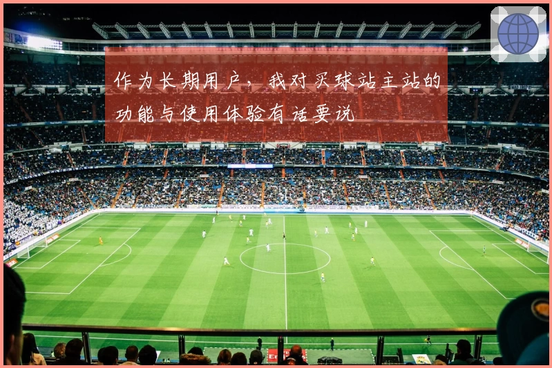 作为长期用户，我对买球站主站的功能与使用体验有话要说