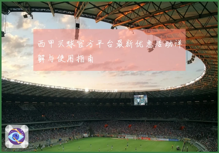 西甲买球官方平台最新优惠活动详解与使用指南