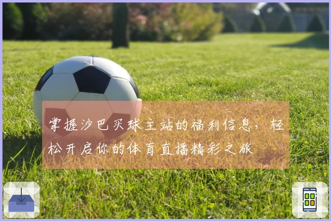 掌握沙巴买球主站的福利信息，轻松开启你的体育直播精彩之旅