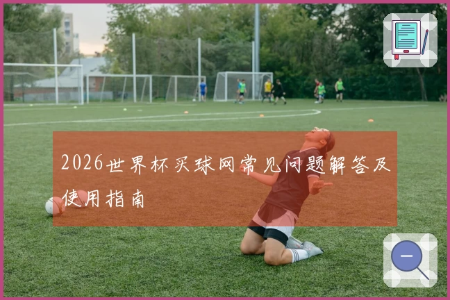 2026世界杯买球网常见问题解答及使用指南