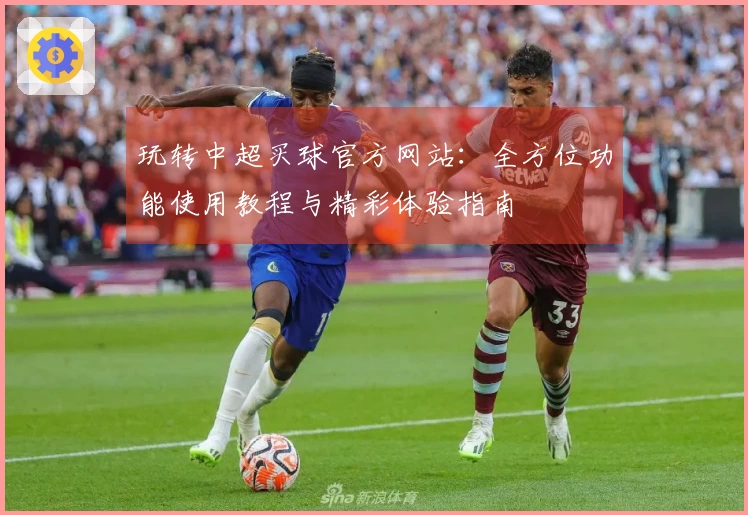玩转中超买球官方网站：全方位功能使用教程与精彩体验指南